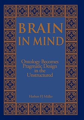 Brain in Mind: Ontology Becomes Pragmatic Design in the Unstructured by Müller, Herbert Fj