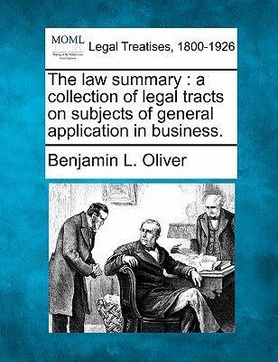 The Law Summary: A Collection of Legal Tracts on Subjects of General Application in Business. by Oliver, Benjamin L.