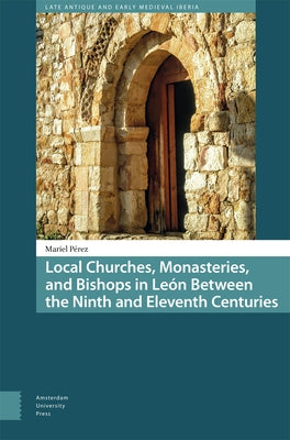 Local Churches, Monasteries, and Bishops in Le?n Between the Ninth and Eleventh Centuries by P?rez, Mariel
