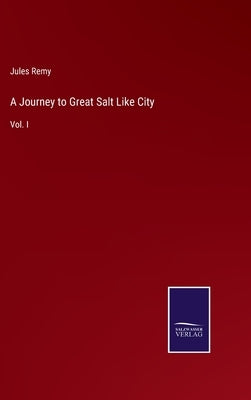A Journey to Great Salt Like City: Vol. I by Remy, Jules