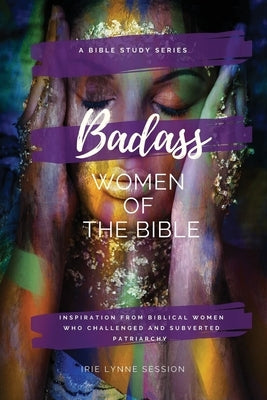 Badass Women of the Bible: Inspiration from Biblical Women Who Challenged and Subverted Patriarchy by Session, Irie Lynne