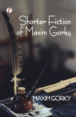 Shorter Fiction of Maxim Gorky by Gorky, Maxim