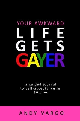 Your Awkward Life Gets Gayer: A Guided Journal To Self-Acceptance In 60 Days by Vargo, Andy
