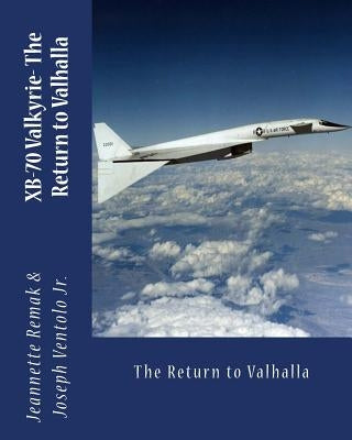 XB-70 Valkyrie: The Return to Valhalla by Ventolo, Joseph, Jr.