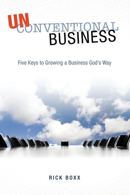 Unconventional Business: Five Keys to Growing a Business God's Way by Boxx, Rick