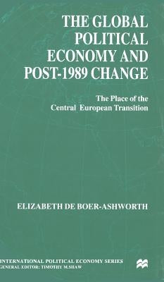 The Global Political Economy and Post-1989 Change: The Place of the Central European Transition by Ashworth, E.