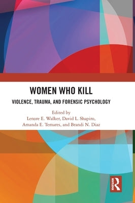 Women Who Kill: Violence, Trauma, and Forensic Psychology by Walker, Lenore