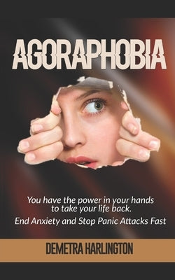 Agoraphobia: You have the power in your hands to take your life back - End Anxiety and Stop Panic Attacks Fast by Harlington, Demetra