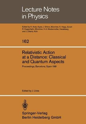 Relativistic Action at a Distance: Classical and Quantum Aspects: Proceedings of the Workshop Held in Barcelona, Spain, June 15-21, 1981 by Llosa, J.