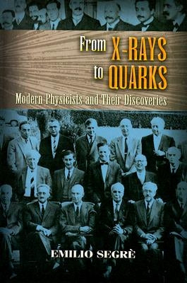 From X-Rays to Quarks: Modern Physicists and Their Discoveries by Segrè, Emilio
