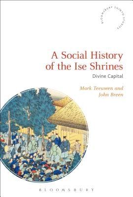 A Social History of the Ise Shrines: Divine Capital by Teeuwen, Mark
