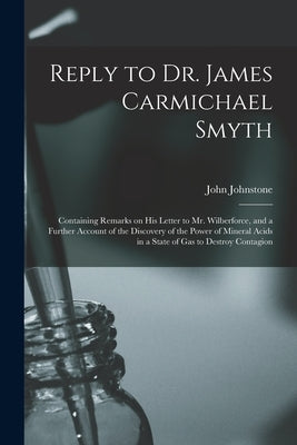 Reply to Dr. James Carmichael Smyth: Containing Remarks on His Letter to Mr. Wilberforce, and a Further Account of the Discovery of the Power of Miner by Johnstone, John 1768-1836