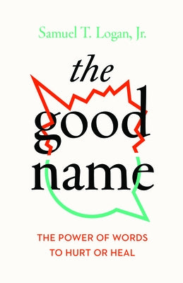The Good Name: The Power of Words to Hurt or Heal by Logan, Samuel T.