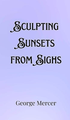 Sculpting Sunsets from Sighs by Mercer, George
