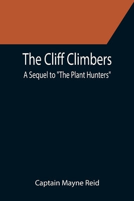 The Cliff Climbers; A Sequel to The Plant Hunters by Mayne Reid, Captain