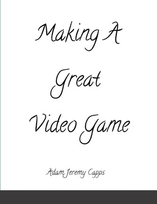 Making A Great Video Game by Jeremy Capps, Adam