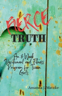 Fierce Truth: An 8 week devotional and fitness program for tween girls. by Matzke, Amanda