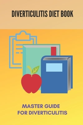 Diverticulitis Diet Book: Master Guide For Diverticulitis: Diverticulitis Low Fibre Diet by Reedholm, Chang