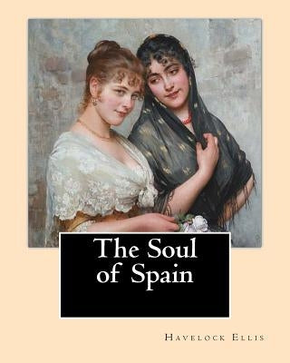 The Soul of Spain. By: Havelock Ellis: Henry Havelock Ellis, known as Havelock Ellis (2 February 1859 - 8 July 1939), was an English physicia by Ellis, Havelock