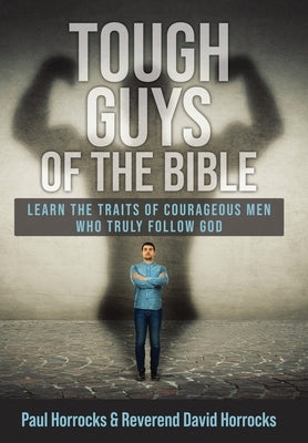 Tough Guys of the Bible: Learn the Traits of Courageous Men Who Truly Follow God by Horrocks, Paul