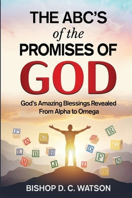 The ABCs of the Promises of God: God's Amazing Blessings Revealed From Alpha to Omega by Watson, Bishop D. C.
