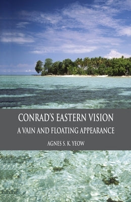 Conrad's Eastern Vision: A Vain and Floating Appearance by Yeow, A.