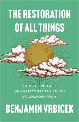 The Restoration of All Things: How the Promise of Christ's Return Brings Us Comfort Today by Vrbicek, Benjamin
