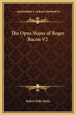 The Opus Majus of Roger Bacon V2 by Burke, Robert Belle