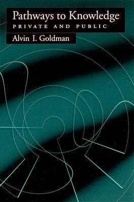 Pathways to Knowledge: Private and Public by Goldman, Alvin I.