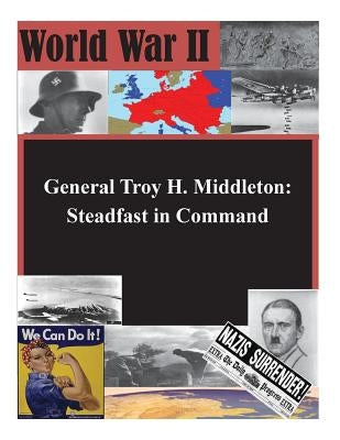General Troy H. Middleton: Steadfast in Command by U. S. Command and General Staff College