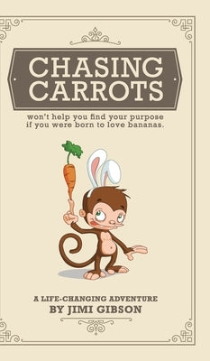 Chasing Carrots: won't help you find your purpose if you were born to love bananas by Gibson, Jimi