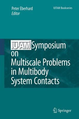 Iutam Symposium on Multiscale Problems in Multibody System Contacts: Proceedings of the Iutam Symposium Held in Stuttgart, Germany, February 20-23, 20 by Eberhard, Peter