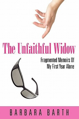 The Unfaithful Widow: Fragmented Memoirs of My First Year Alone by Barth, Barbara