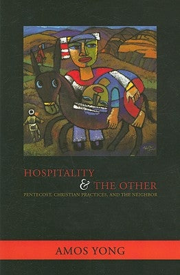 Hospitality and the Other: Pentecost, Christian Practices, and the Neighbor by Yong, Amos