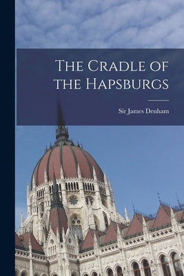 The Cradle of the Hapsburgs by Denham, James