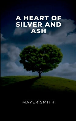 A Heart of Silver and Ash by Smith, Mayer