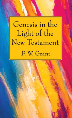 Genesis in the Light of the New Testament by Grant, F. W.