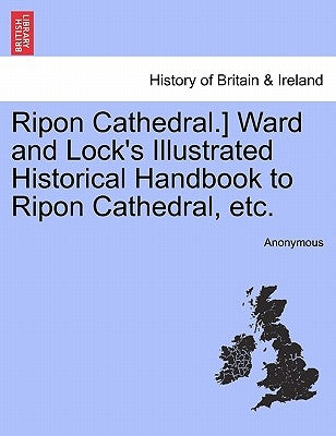 Ripon Cathedral.] Ward and Lock's Illustrated Historical Handbook to Ripon Cathedral, Etc. by Anonymous
