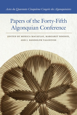 Papers of the Forty-Fifth Algonquian Conference by Macaulay, Monica