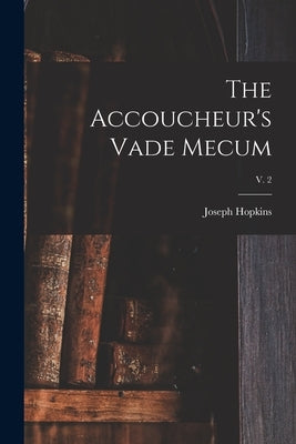 The Accoucheur's Vade Mecum; v. 2 by Hopkins, Joseph