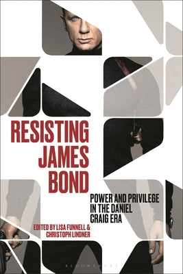 Resisting James Bond: Power and Privilege in the Daniel Craig Era by Lindner, Christoph