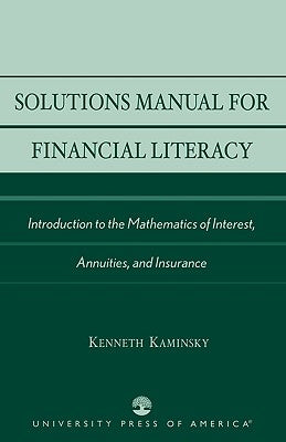 Solutions Manual for Financial Literacy: Introduction to the Mathematics of Interest, Annuities, and Insurance by Kaminsky, Kenneth