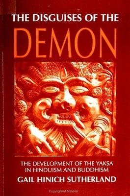 The Disguises of the Demon: The Development of the Yakṣa in Hinduism and Buddhism by Sutherland, Gail Hinich