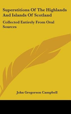 Superstitions Of The Highlands And Islands Of Scotland: Collected Entirely From Oral Sources by Campbell, John Gregorson