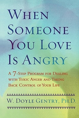 When Someone You Love Is Angry: A 7-Step Program for Dealing with Toxic Anger and Taking Back Control of Your Life by Gentry, W. Doyle