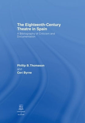 The Eighteenth-Century Theatre in Spain: A Bibliography of Criticism and Documentation by Thomason, Philip B.