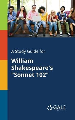 A Study Guide for William Shakespeare's "Sonnet 102" by Gale, Cengage Learning