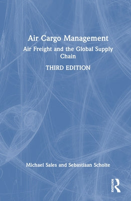 Air Cargo Management: Air Freight and the Global Supply Chain by Sales, Michael