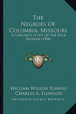The Negroes Of Columbia, Missouri: A Concrete Study Of The Race Problem (1904) by Elwang, William Wilson