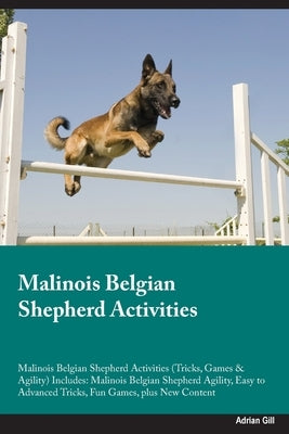 Malinois Belgian Shepherd Activities Malinois Belgian Shepherd Activities (Tricks, Games & Agility) Includes: Malinois Belgian Shepherd Agility, Easy by Gill, Adrian